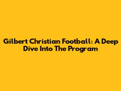 Gilbert Christian Football: A Deep Dive Into The Program