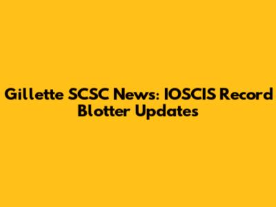 Gillette SCSC News: IOSCIS Record Blotter Updates