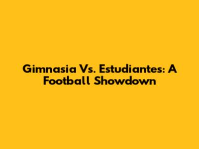 Gimnasia Vs. Estudiantes: A Football Showdown