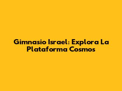 Gimnasio Israel: Explora La Plataforma Cosmos