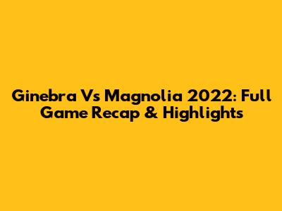 Ginebra Vs Magnolia 2022: Full Game Recap & Highlights