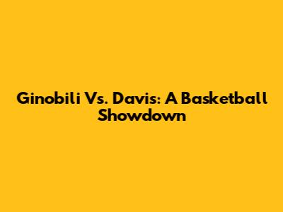 Ginobili Vs. Davis: A Basketball Showdown