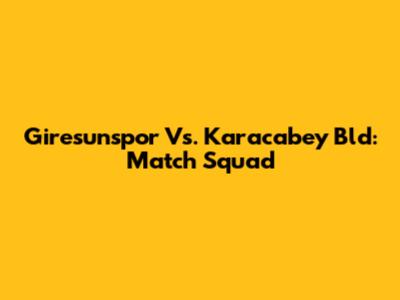 Giresunspor Vs. Karacabey Bld: Match Squad