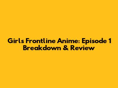 Girl's Frontline Anime: Episode 1 Breakdown & Review