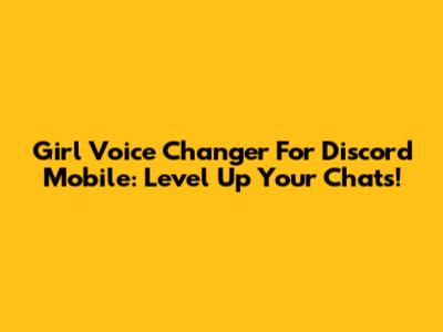 Girl Voice Changer For Discord Mobile: Level Up Your Chats!
