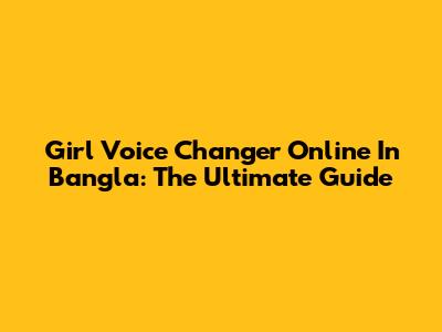 Girl Voice Changer Online In Bangla: The Ultimate Guide