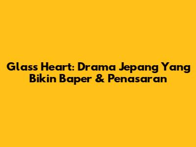 Glass Heart: Drama Jepang Yang Bikin Baper & Penasaran