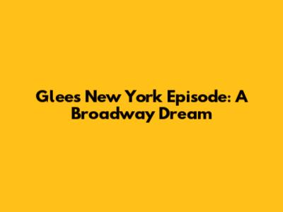 Glee's "New York" Episode: A Broadway Dream