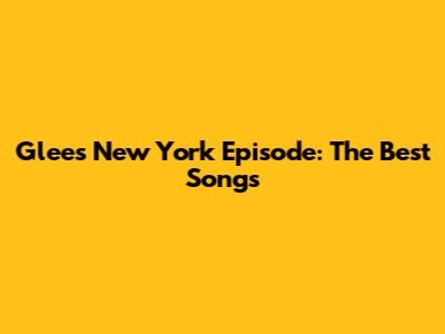 Glee's New York Episode: The Best Songs