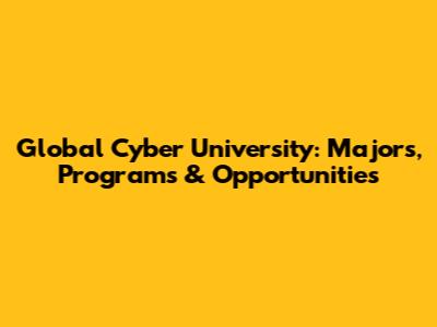 Global Cyber University: Majors, Programs & Opportunities