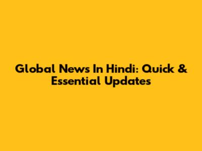 Global News In Hindi: Quick & Essential Updates