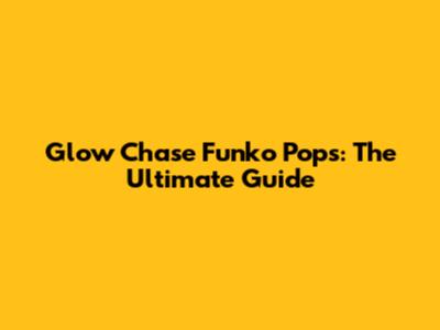 Glow Chase Funko Pops: The Ultimate Guide