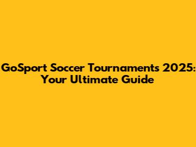 GoSport Soccer Tournaments 2025: Your Ultimate Guide