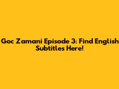Goc Zamani Episode 3: Find English Subtitles Here!