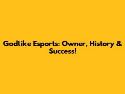 Godlike Esports: Owner, History & Success!