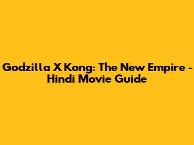 Godzilla X Kong: The New Empire - Hindi Movie Guide