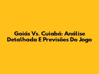 Goiás Vs. Cuiabá: Análise Detalhada E Previsões Do Jogo
