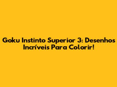 Goku Instinto Superior 3: Desenhos Incríveis Para Colorir!