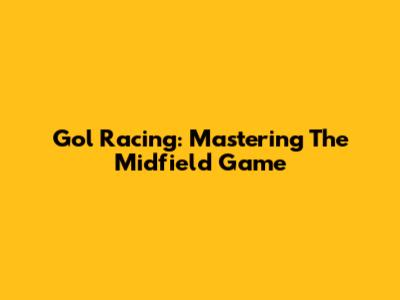 Gol Racing: Mastering The Midfield Game