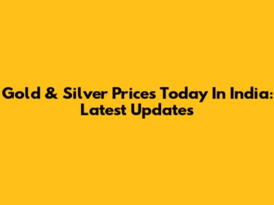 Gold & Silver Prices Today In India: Latest Updates