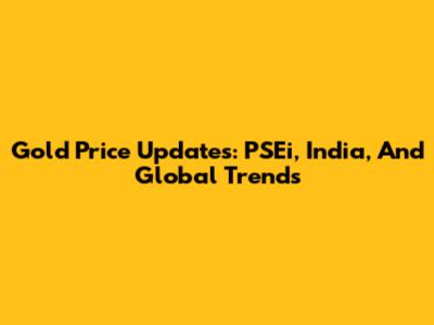 Gold Price Updates: PSEi, India, And Global Trends