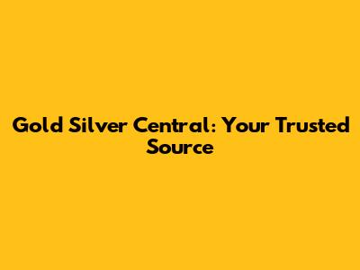 Gold Silver Central: Your Trusted Source