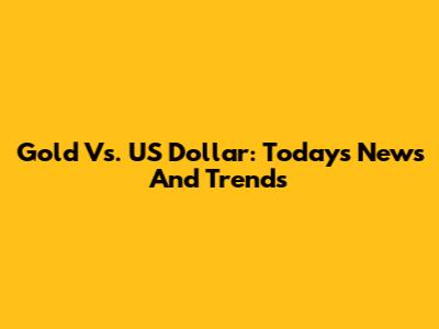 Gold Vs. US Dollar: Today's News And Trends