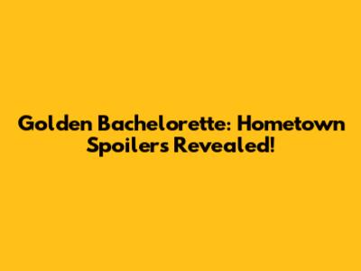 Golden Bachelorette: Hometown Spoilers Revealed!