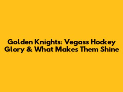 Golden Knights: Vegas's Hockey Glory & What Makes Them Shine