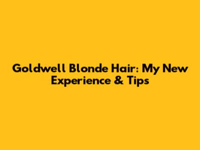 Goldwell Blonde Hair: My New Experience & Tips