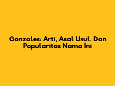 Gonzales: Arti, Asal Usul, Dan Popularitas Nama Ini