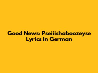 Good News: Pseiiishaboozeyse Lyrics In German