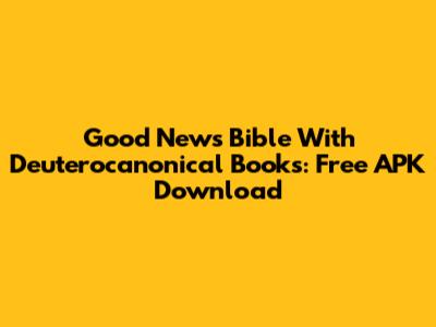 Good News Bible With Deuterocanonical Books: Free APK Download