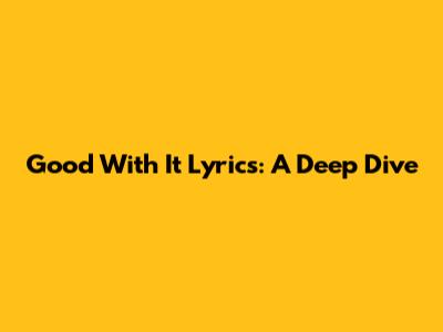 Good With It Lyrics: A Deep Dive