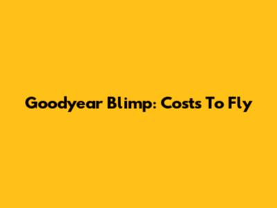 Goodyear Blimp: Costs To Fly