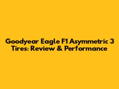 Goodyear Eagle F1 Asymmetric 3 Tires: Review & Performance
