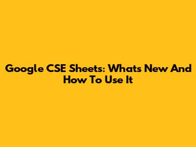 Google CSE Sheets: What's New And How To Use It