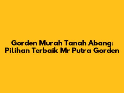 Gorden Murah Tanah Abang: Pilihan Terbaik Mr Putra Gorden