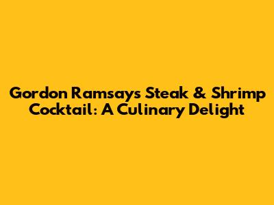 Gordon Ramsay's Steak & Shrimp Cocktail: A Culinary Delight