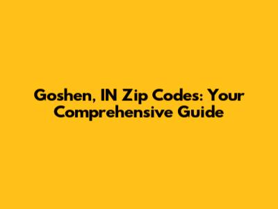 Goshen, IN Zip Codes: Your Comprehensive Guide