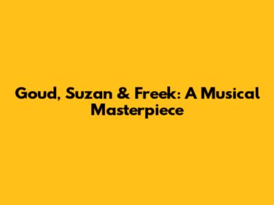 Goud, Suzan & Freek: A Musical Masterpiece
