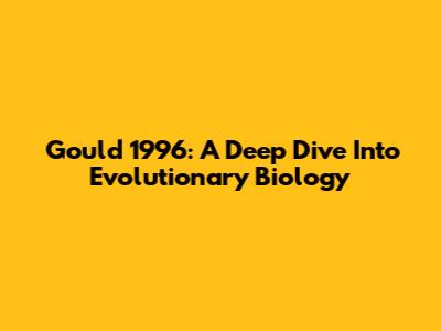 Gould 1996: A Deep Dive Into Evolutionary Biology