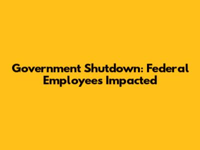 Government Shutdown: Federal Employees Impacted