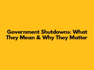 Government Shutdowns: What They Mean & Why They Matter