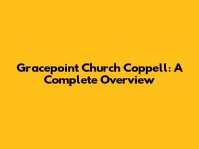 Gracepoint Church Coppell: A Complete Overview