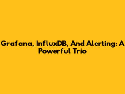 Grafana, InfluxDB, And Alerting: A Powerful Trio