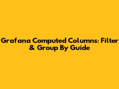 Grafana Computed Columns: Filter & Group By Guide