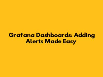 Grafana Dashboards: Adding Alerts Made Easy