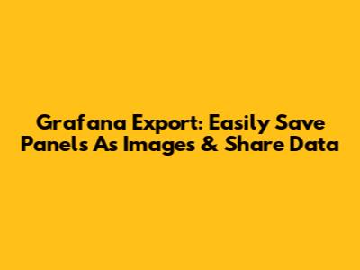 Grafana Export: Easily Save Panels As Images & Share Data