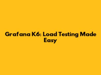 Grafana K6: Load Testing Made Easy